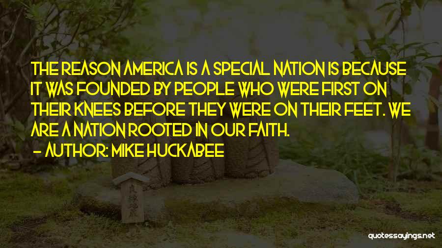 Mike Huckabee Quotes: The Reason America Is A Special Nation Is Because It Was Founded By People Who Were First On Their Knees