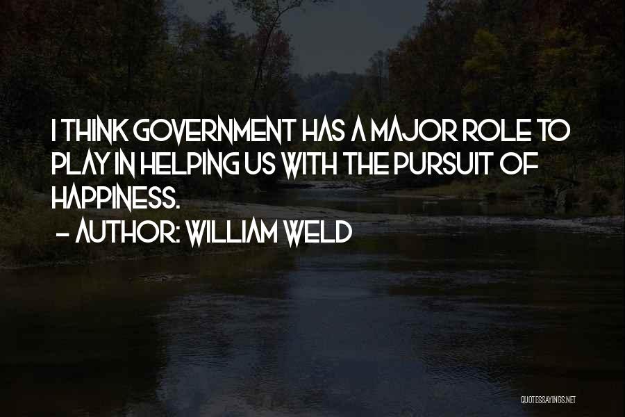 William Weld Quotes: I Think Government Has A Major Role To Play In Helping Us With The Pursuit Of Happiness.