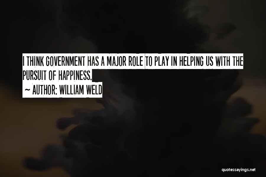 William Weld Quotes: I Think Government Has A Major Role To Play In Helping Us With The Pursuit Of Happiness.