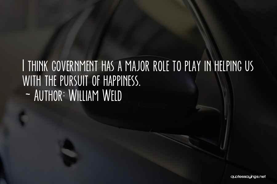 William Weld Quotes: I Think Government Has A Major Role To Play In Helping Us With The Pursuit Of Happiness.