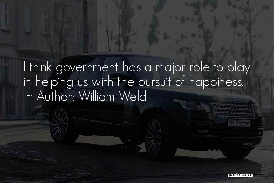 William Weld Quotes: I Think Government Has A Major Role To Play In Helping Us With The Pursuit Of Happiness.