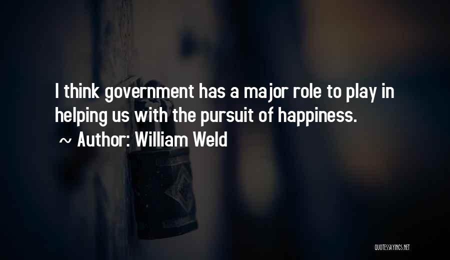 William Weld Quotes: I Think Government Has A Major Role To Play In Helping Us With The Pursuit Of Happiness.