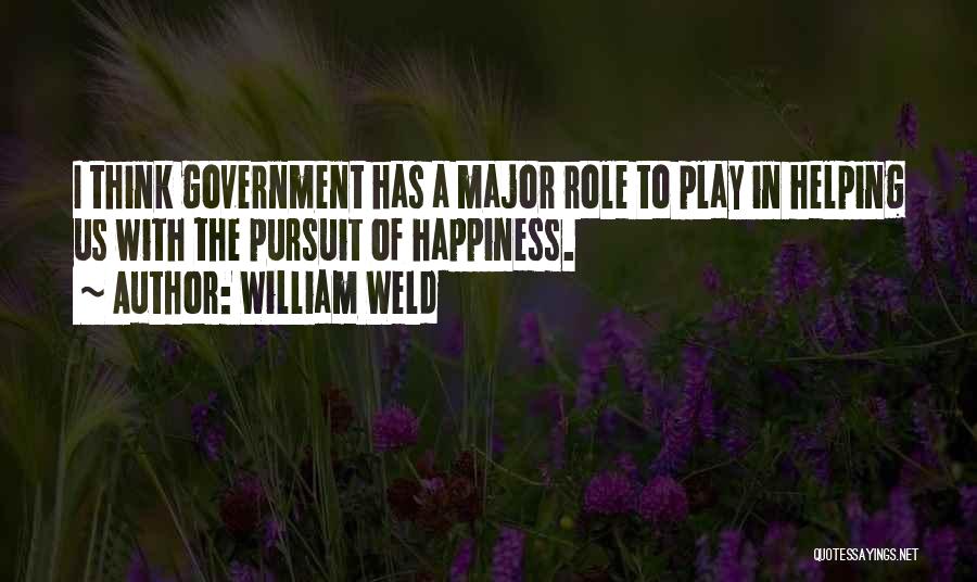 William Weld Quotes: I Think Government Has A Major Role To Play In Helping Us With The Pursuit Of Happiness.