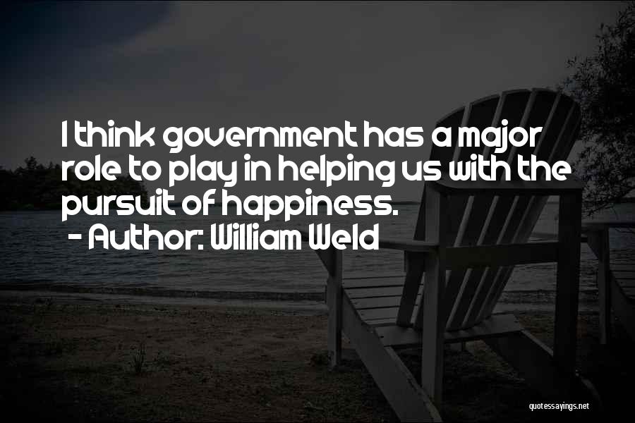 William Weld Quotes: I Think Government Has A Major Role To Play In Helping Us With The Pursuit Of Happiness.