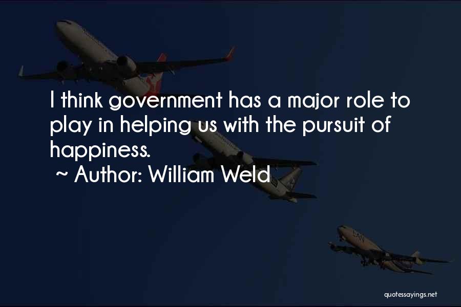 William Weld Quotes: I Think Government Has A Major Role To Play In Helping Us With The Pursuit Of Happiness.