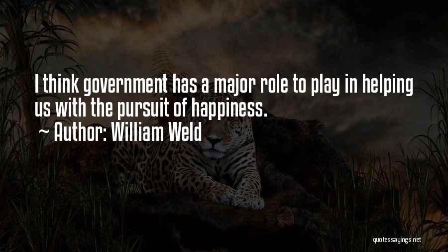 William Weld Quotes: I Think Government Has A Major Role To Play In Helping Us With The Pursuit Of Happiness.