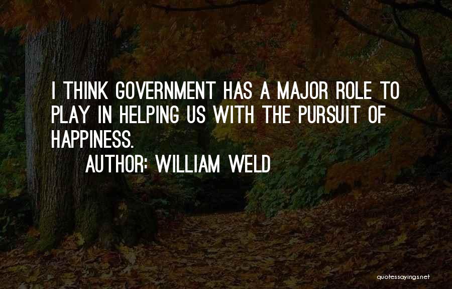 William Weld Quotes: I Think Government Has A Major Role To Play In Helping Us With The Pursuit Of Happiness.