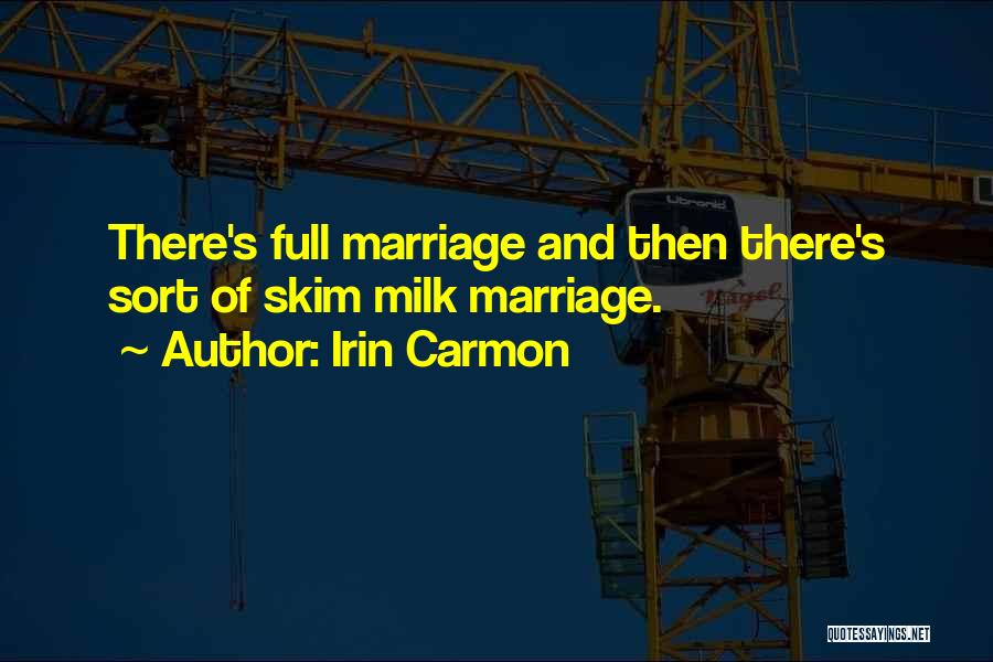 Irin Carmon Quotes: There's Full Marriage And Then There's Sort Of Skim Milk Marriage.
