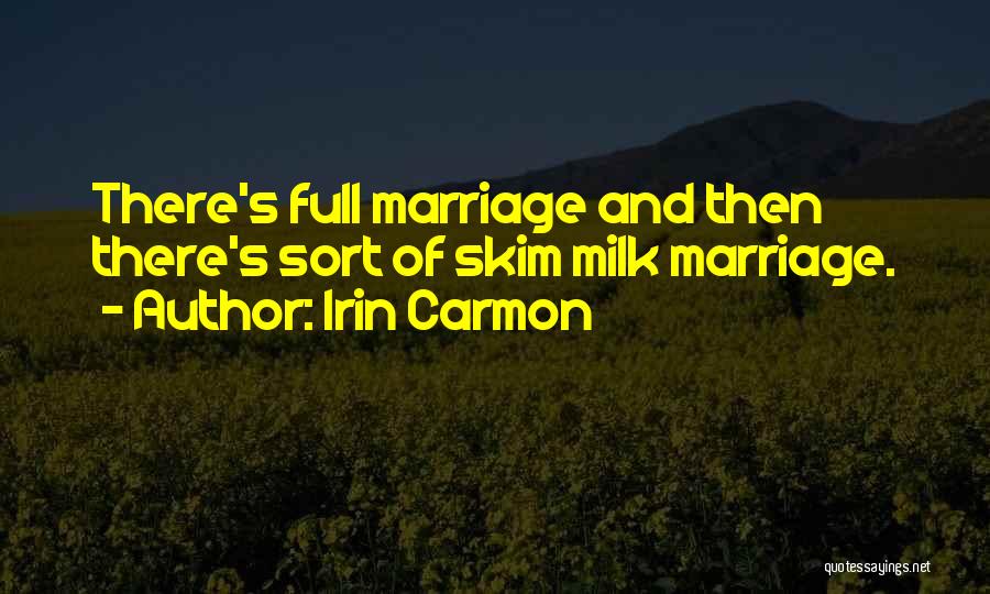 Irin Carmon Quotes: There's Full Marriage And Then There's Sort Of Skim Milk Marriage.