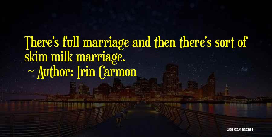 Irin Carmon Quotes: There's Full Marriage And Then There's Sort Of Skim Milk Marriage.