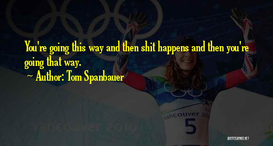 Tom Spanbauer Quotes: You're Going This Way And Then Shit Happens And Then You're Going That Way.