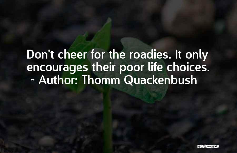 Thomm Quackenbush Quotes: Don't Cheer For The Roadies. It Only Encourages Their Poor Life Choices.