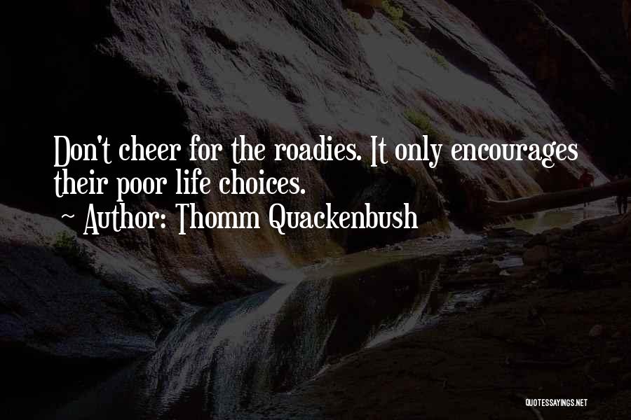 Thomm Quackenbush Quotes: Don't Cheer For The Roadies. It Only Encourages Their Poor Life Choices.