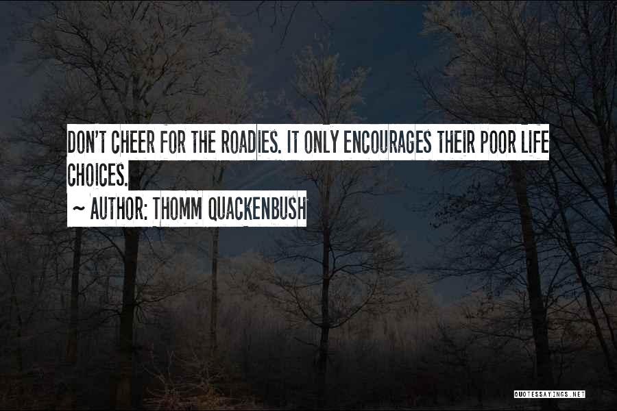 Thomm Quackenbush Quotes: Don't Cheer For The Roadies. It Only Encourages Their Poor Life Choices.