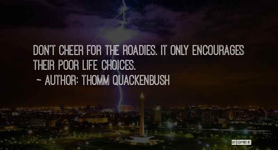 Thomm Quackenbush Quotes: Don't Cheer For The Roadies. It Only Encourages Their Poor Life Choices.