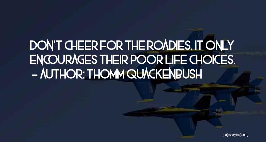 Thomm Quackenbush Quotes: Don't Cheer For The Roadies. It Only Encourages Their Poor Life Choices.