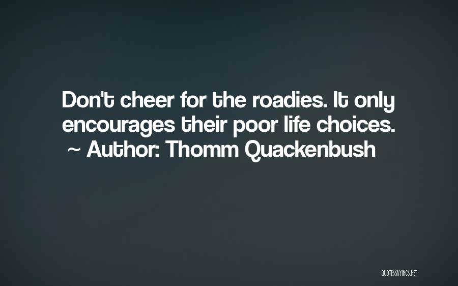 Thomm Quackenbush Quotes: Don't Cheer For The Roadies. It Only Encourages Their Poor Life Choices.