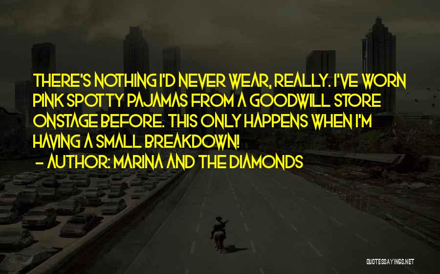 Marina And The Diamonds Quotes: There's Nothing I'd Never Wear, Really. I've Worn Pink Spotty Pajamas From A Goodwill Store Onstage Before. This Only Happens