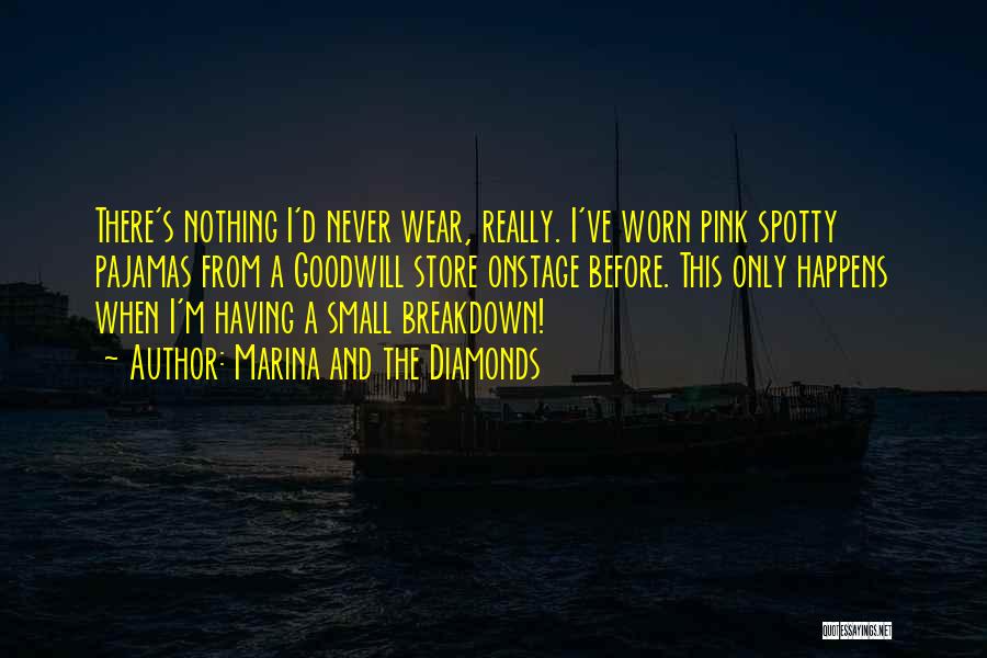 Marina And The Diamonds Quotes: There's Nothing I'd Never Wear, Really. I've Worn Pink Spotty Pajamas From A Goodwill Store Onstage Before. This Only Happens