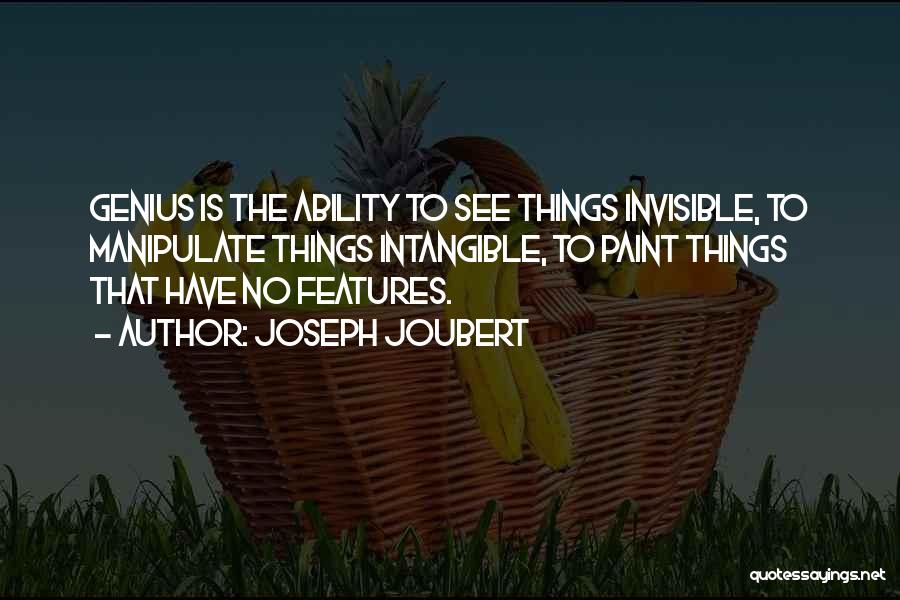 Joseph Joubert Quotes: Genius Is The Ability To See Things Invisible, To Manipulate Things Intangible, To Paint Things That Have No Features.