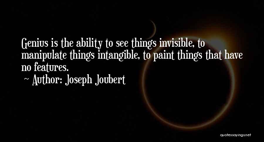 Joseph Joubert Quotes: Genius Is The Ability To See Things Invisible, To Manipulate Things Intangible, To Paint Things That Have No Features.