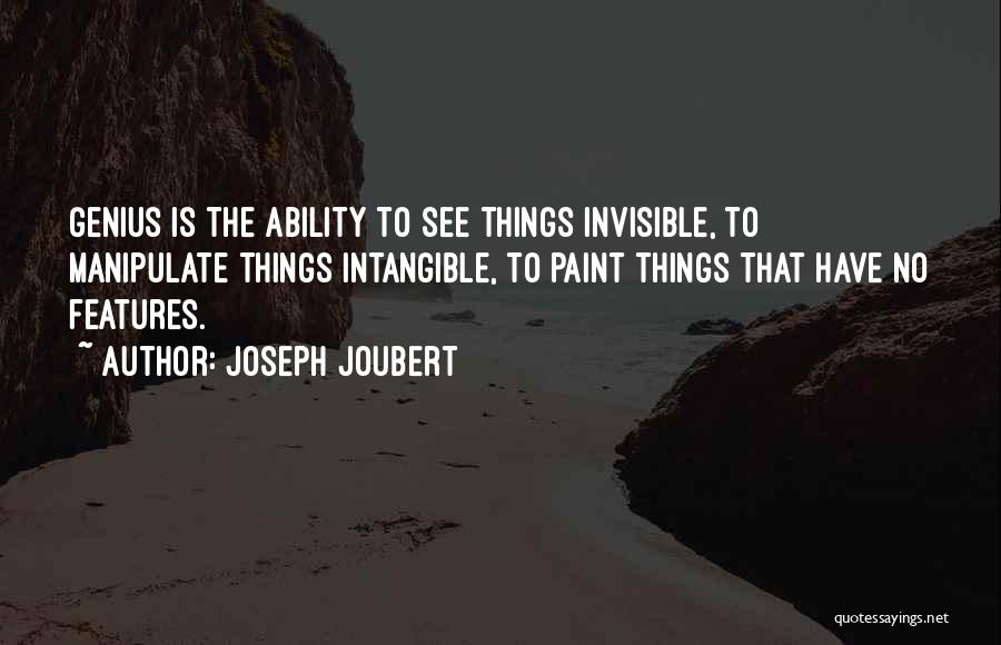 Joseph Joubert Quotes: Genius Is The Ability To See Things Invisible, To Manipulate Things Intangible, To Paint Things That Have No Features.
