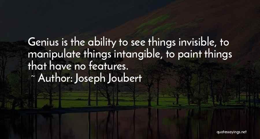 Joseph Joubert Quotes: Genius Is The Ability To See Things Invisible, To Manipulate Things Intangible, To Paint Things That Have No Features.