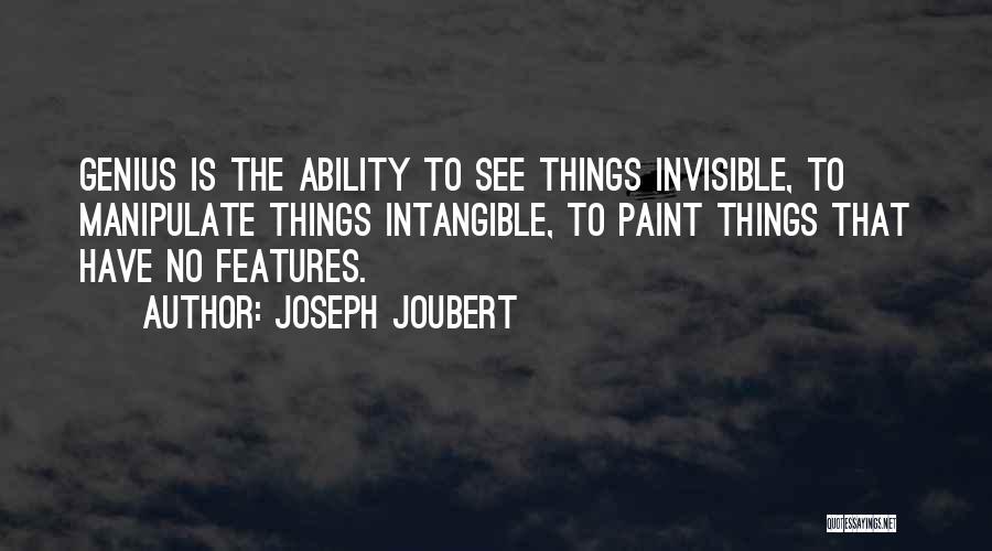 Joseph Joubert Quotes: Genius Is The Ability To See Things Invisible, To Manipulate Things Intangible, To Paint Things That Have No Features.