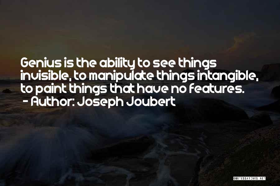 Joseph Joubert Quotes: Genius Is The Ability To See Things Invisible, To Manipulate Things Intangible, To Paint Things That Have No Features.