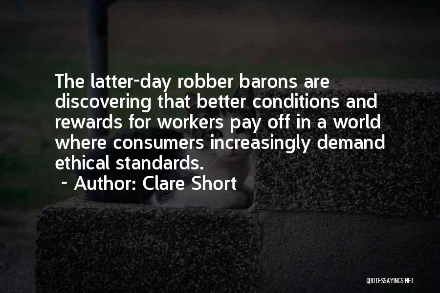 Clare Short Quotes: The Latter-day Robber Barons Are Discovering That Better Conditions And Rewards For Workers Pay Off In A World Where Consumers