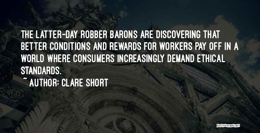 Clare Short Quotes: The Latter-day Robber Barons Are Discovering That Better Conditions And Rewards For Workers Pay Off In A World Where Consumers