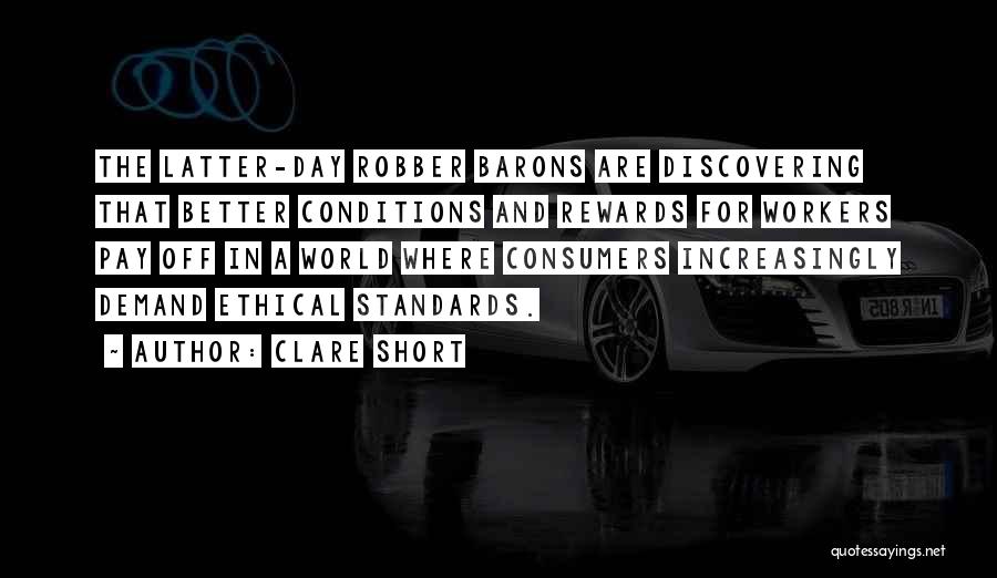 Clare Short Quotes: The Latter-day Robber Barons Are Discovering That Better Conditions And Rewards For Workers Pay Off In A World Where Consumers