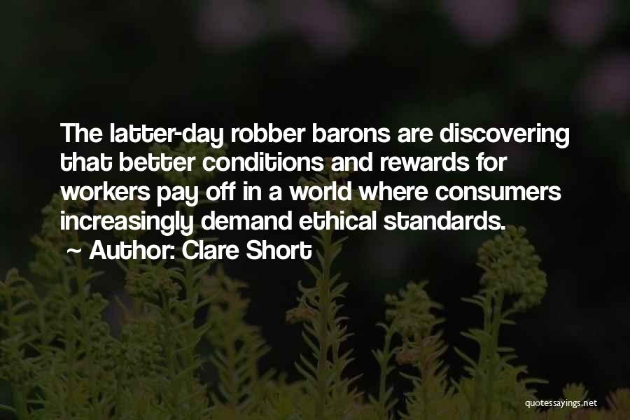 Clare Short Quotes: The Latter-day Robber Barons Are Discovering That Better Conditions And Rewards For Workers Pay Off In A World Where Consumers