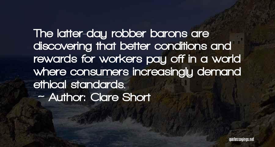 Clare Short Quotes: The Latter-day Robber Barons Are Discovering That Better Conditions And Rewards For Workers Pay Off In A World Where Consumers