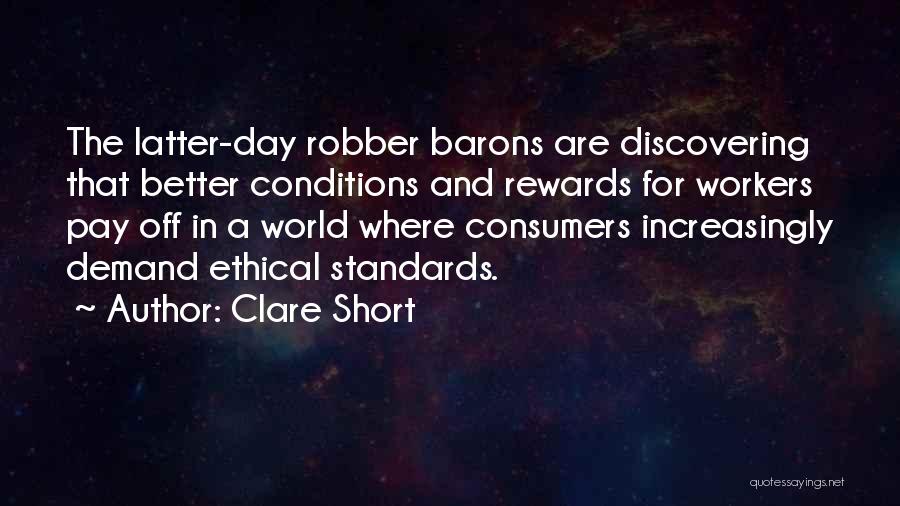 Clare Short Quotes: The Latter-day Robber Barons Are Discovering That Better Conditions And Rewards For Workers Pay Off In A World Where Consumers