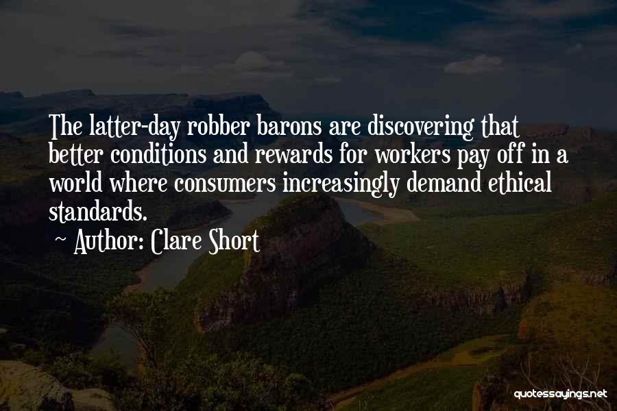 Clare Short Quotes: The Latter-day Robber Barons Are Discovering That Better Conditions And Rewards For Workers Pay Off In A World Where Consumers