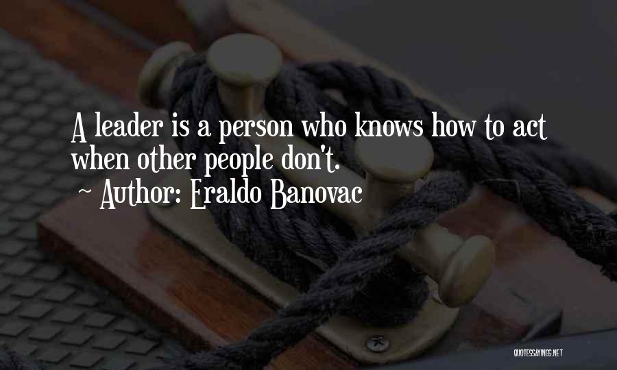 Eraldo Banovac Quotes: A Leader Is A Person Who Knows How To Act When Other People Don't.