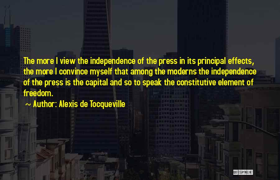 Alexis De Tocqueville Quotes: The More I View The Independence Of The Press In Its Principal Effects, The More I Convince Myself That Among