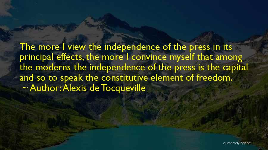 Alexis De Tocqueville Quotes: The More I View The Independence Of The Press In Its Principal Effects, The More I Convince Myself That Among