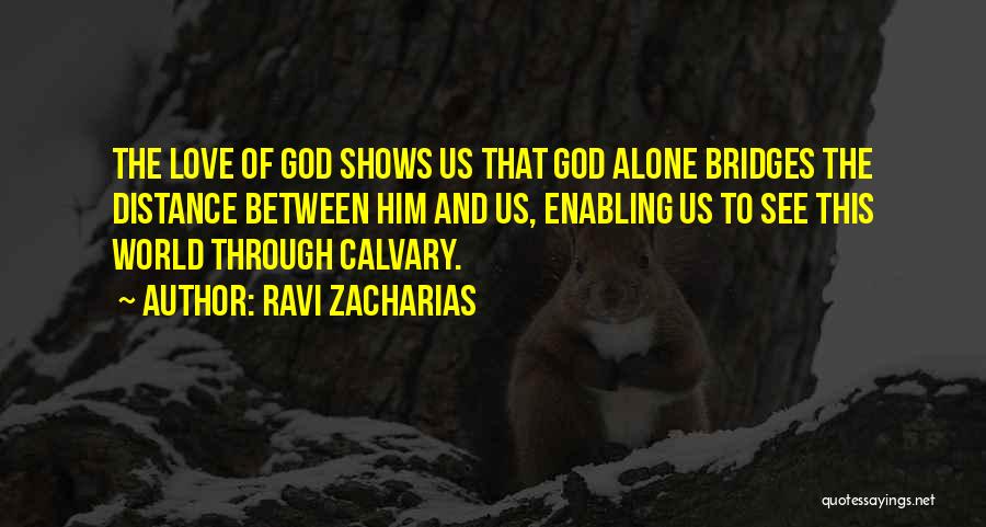 Ravi Zacharias Quotes: The Love Of God Shows Us That God Alone Bridges The Distance Between Him And Us, Enabling Us To See