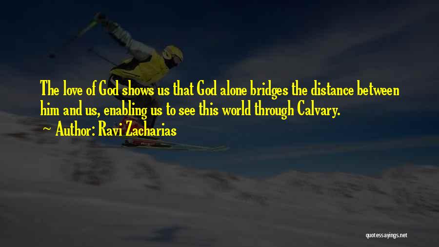 Ravi Zacharias Quotes: The Love Of God Shows Us That God Alone Bridges The Distance Between Him And Us, Enabling Us To See