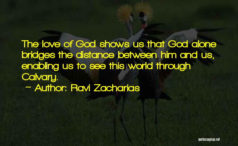 Ravi Zacharias Quotes: The Love Of God Shows Us That God Alone Bridges The Distance Between Him And Us, Enabling Us To See