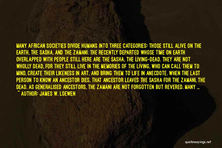 James W. Loewen Quotes: Many African Societies Divide Humans Into Three Categories: Those Still Alive On The Earth, The Sasha, And The Zamani. The