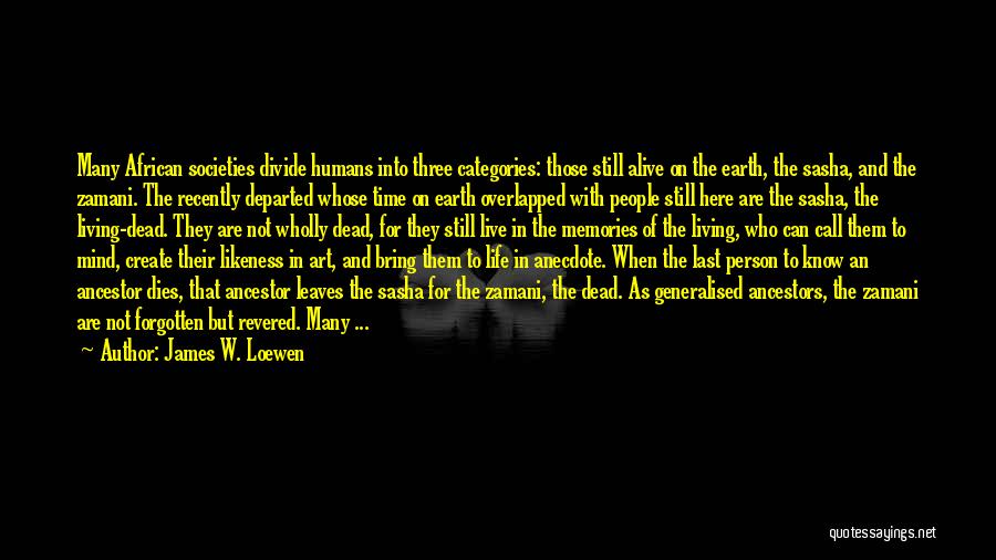 James W. Loewen Quotes: Many African Societies Divide Humans Into Three Categories: Those Still Alive On The Earth, The Sasha, And The Zamani. The