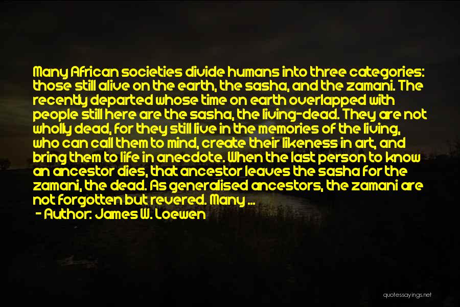 James W. Loewen Quotes: Many African Societies Divide Humans Into Three Categories: Those Still Alive On The Earth, The Sasha, And The Zamani. The