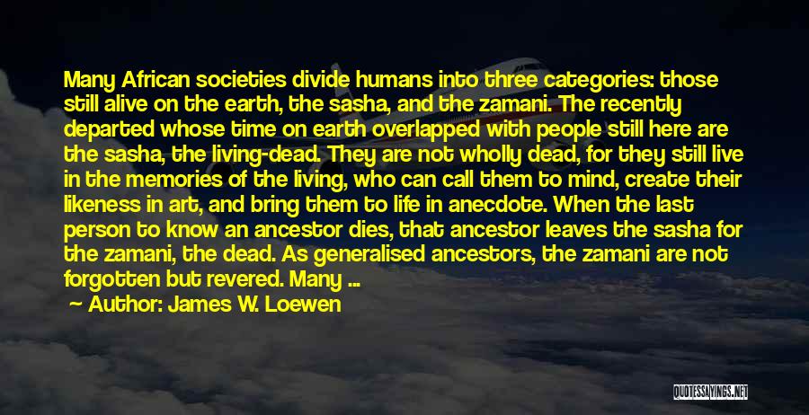 James W. Loewen Quotes: Many African Societies Divide Humans Into Three Categories: Those Still Alive On The Earth, The Sasha, And The Zamani. The