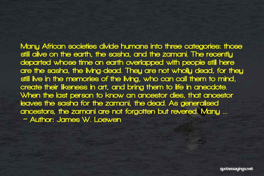 James W. Loewen Quotes: Many African Societies Divide Humans Into Three Categories: Those Still Alive On The Earth, The Sasha, And The Zamani. The