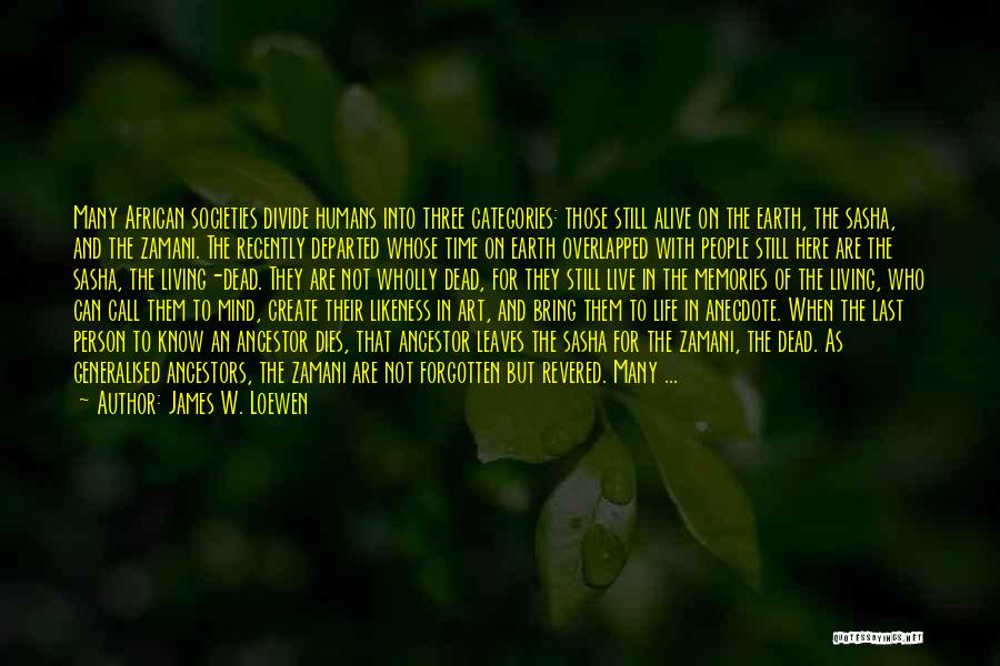 James W. Loewen Quotes: Many African Societies Divide Humans Into Three Categories: Those Still Alive On The Earth, The Sasha, And The Zamani. The