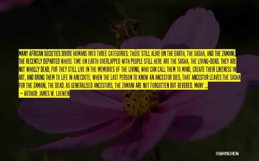 James W. Loewen Quotes: Many African Societies Divide Humans Into Three Categories: Those Still Alive On The Earth, The Sasha, And The Zamani. The