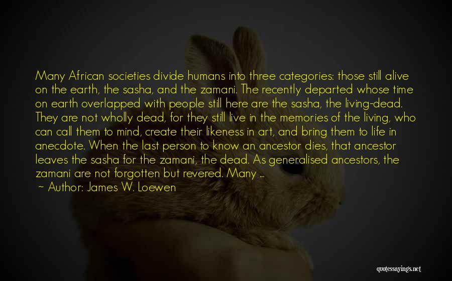 James W. Loewen Quotes: Many African Societies Divide Humans Into Three Categories: Those Still Alive On The Earth, The Sasha, And The Zamani. The